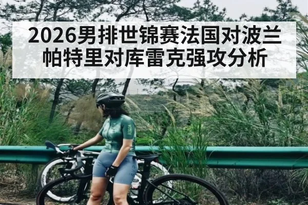 2026男排世锦赛法国对波兰帕特里对库雷克强攻分析